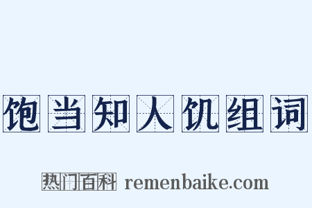 饱当知人饥组词是什么意思的图片